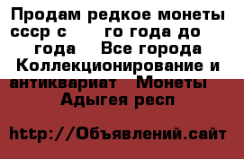 Продам редкое монеты ссср с 1901 го года до1992 года  - Все города Коллекционирование и антиквариат » Монеты   . Адыгея респ.